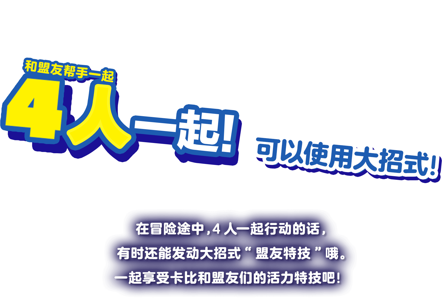 フレンズヘルパーと4人いっしょで! 大技が使える！ 冒険の途中、4人で行動していると、大技「フレンズ アクション」が発動できることがあるぞ。カービィたちのダイナミックなアクションを楽しもう！