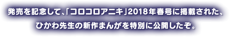 発売を記念して、「コロコロアニキ」2018年春号に掲載された、ひかわ先生の新作まんがを特別に公開したぞ。