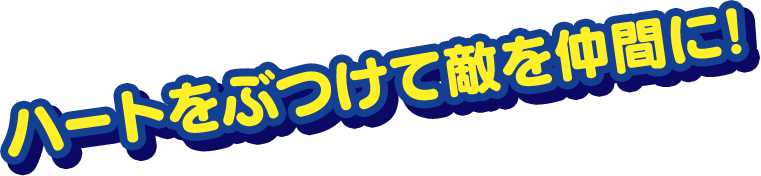 ハートをぶつけて敵を仲間に!